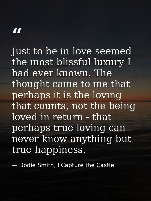Just to be in love seemed the most blissful luxury I had ever known. The thought came to me that perhaps it is the lovin — Dodie Smith, I Capture the Castle