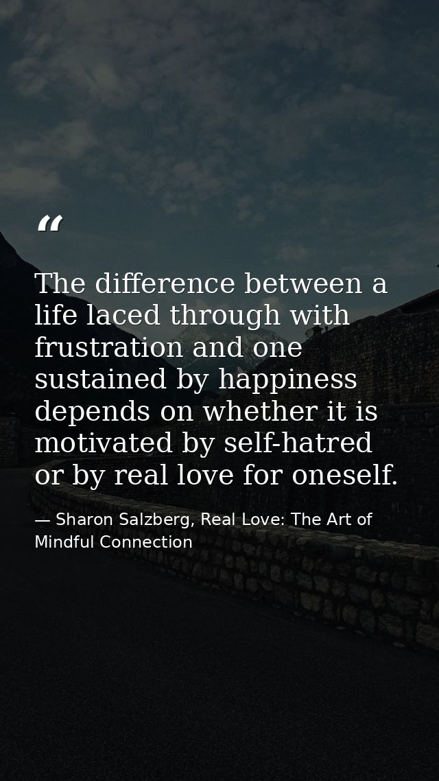 The difference between a life laced through with frustration and one sustained by happiness depends on whether it is mot — Sharon Salzberg, Real Love: The Art of Mindful Connection