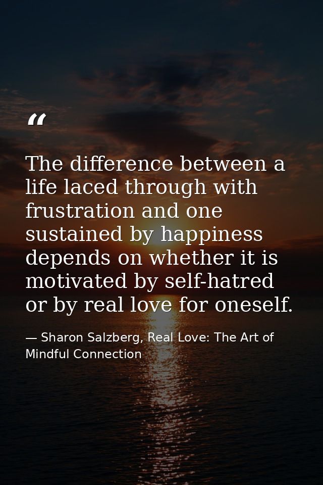 The difference between a life laced through with frustration and one sustained by happiness depends on whether it is mot — Sharon Salzberg, Real Love: The Art of Mindful Connection