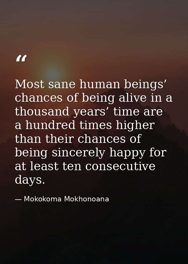 Most sane human beings’ chances of being alive in a thousand years’ time are a hundred times higher than their chances o — Mokokoma Mokhonoana