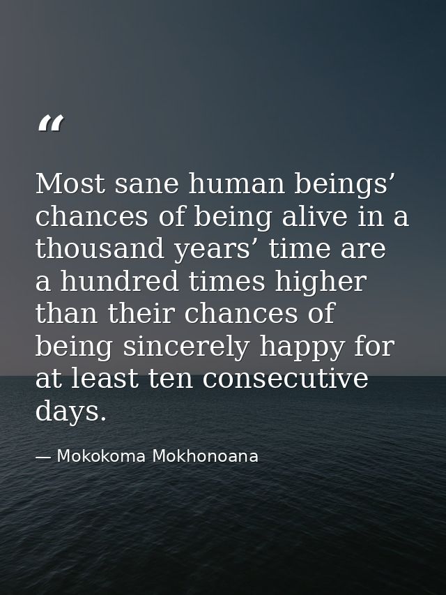 Most sane human beings’ chances of being alive in a thousand years’ time are a hundred times higher than their chances o — Mokokoma Mokhonoana