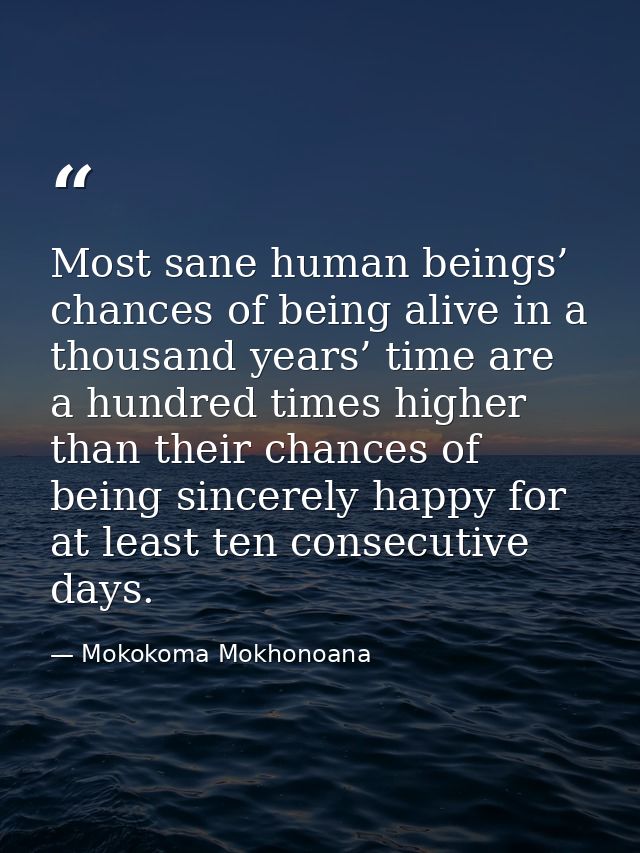 Most sane human beings’ chances of being alive in a thousand years’ time are a hundred times higher than their chances o — Mokokoma Mokhonoana