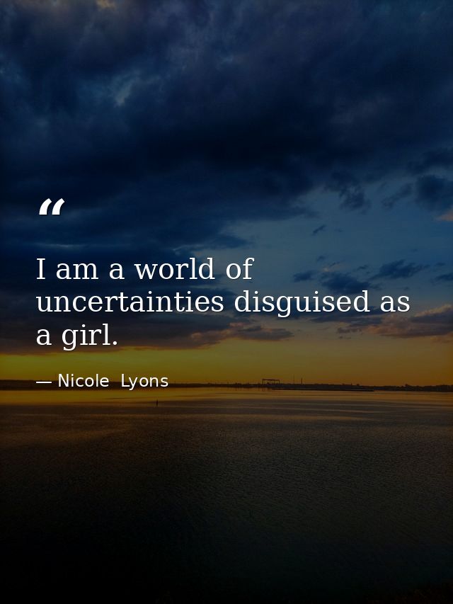 I am a world of uncertainties disguised as a girl. — Nicole  Lyons