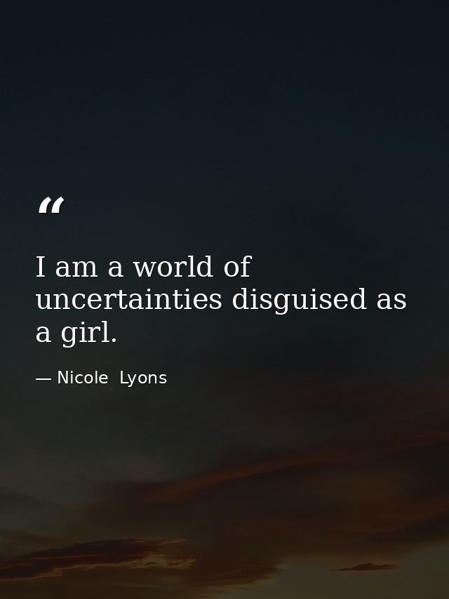 I am a world of uncertainties disguised as a girl. — Nicole  Lyons