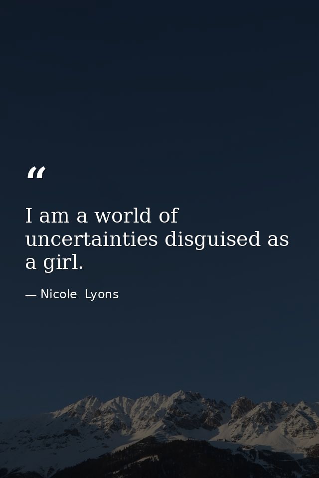 I am a world of uncertainties disguised as a girl. — Nicole  Lyons