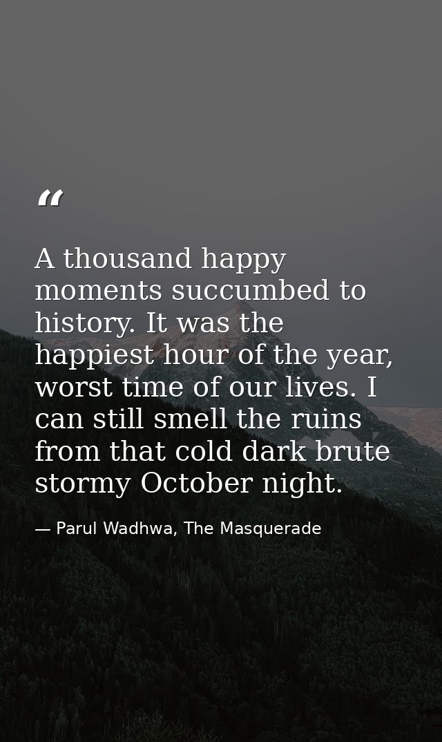 A thousand happy moments succumbed to history. It was the happiest hour of the year, worst time of our lives. I can stil — Parul Wadhwa, The Masquerade