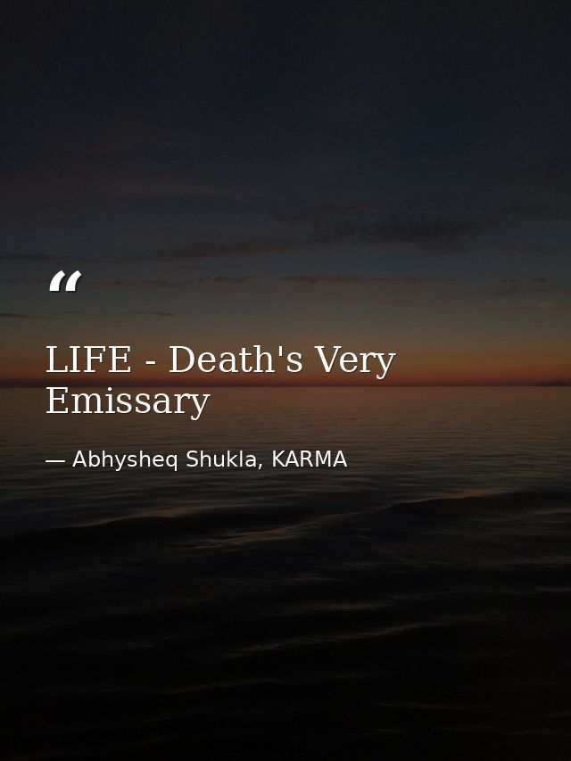 LIFE - Death's Very Emissary — Abhysheq Shukla, KARMA
