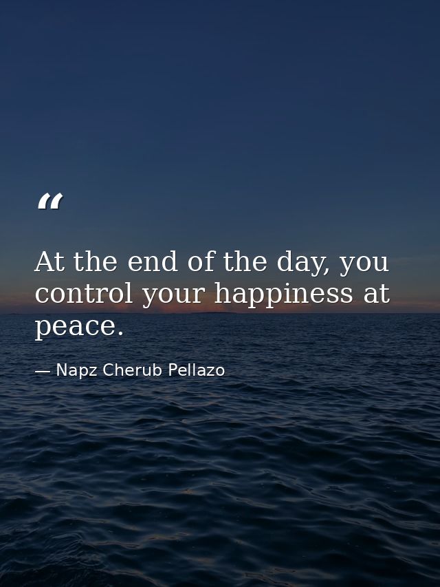 At the end of the day, you control your happiness at peace. — Napz Cherub Pellazo