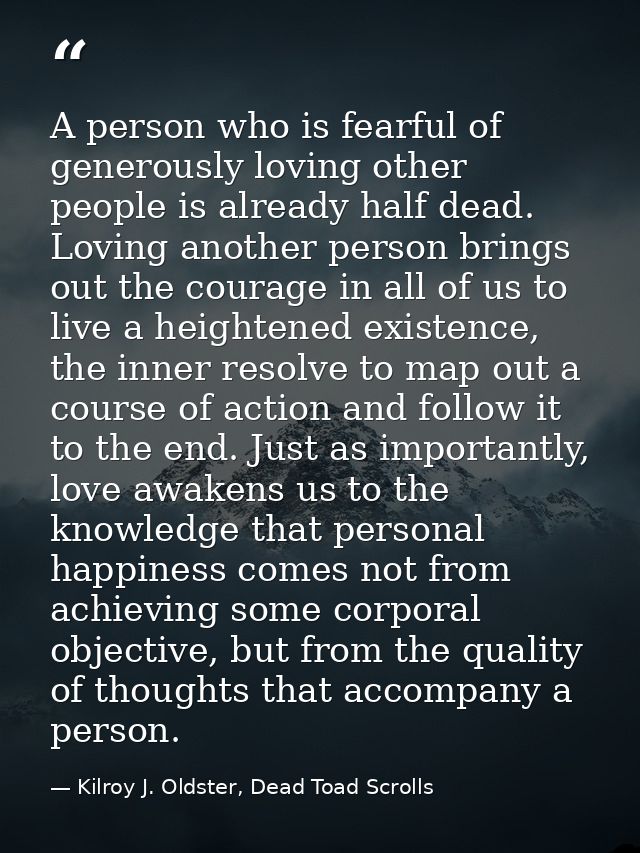 A person who is fearful of generously loving other people is already half dead. Loving another person brings out the cou — Kilroy J. Oldster, Dead Toad Scrolls