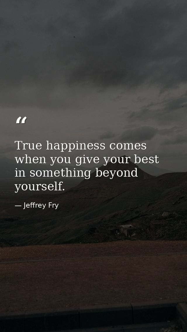 True happiness comes when you give your best in something beyond yourself. — Jeffrey Fry