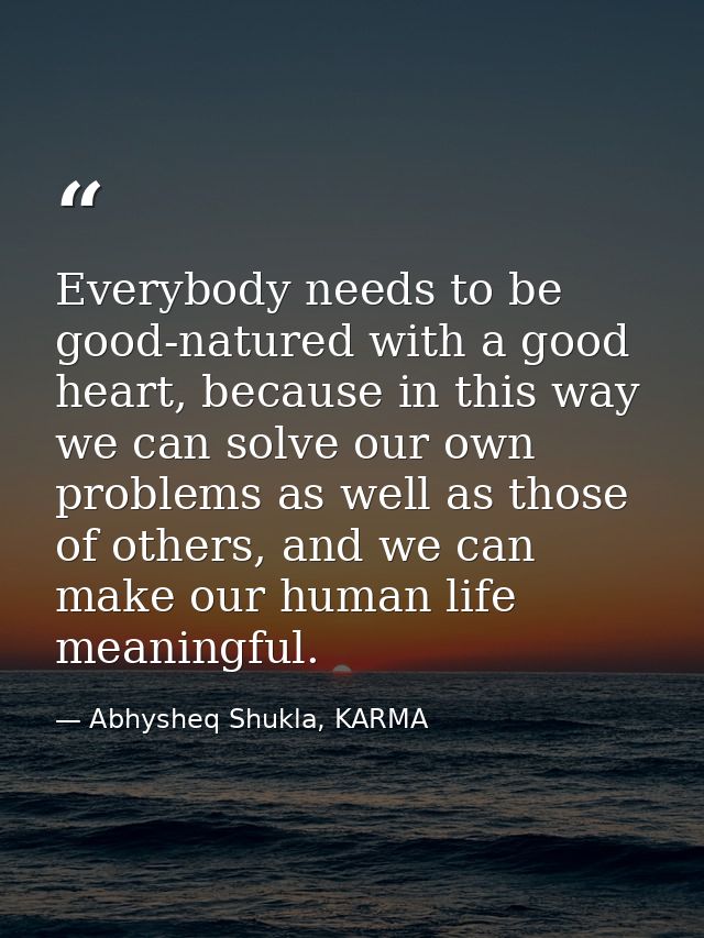Everybody needs to be good-natured with a good heart, because in this way we can solve our own problems as well as those — Abhysheq Shukla, KARMA