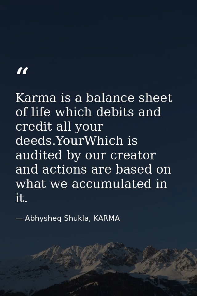 Karma is a balance sheet of life which debits and credit all your deeds.YourWhich is audited by our creator and actions  — Abhysheq Shukla, KARMA