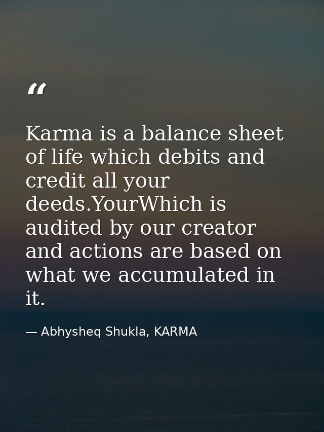 Karma is a balance sheet of life which debits and credit all your deeds.YourWhich is audited by our creator and actions  — Abhysheq Shukla, KARMA
