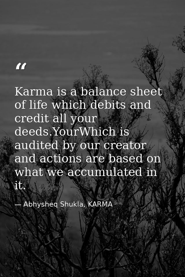 Karma is a balance sheet of life which debits and credit all your deeds.YourWhich is audited by our creator and actions  — Abhysheq Shukla, KARMA