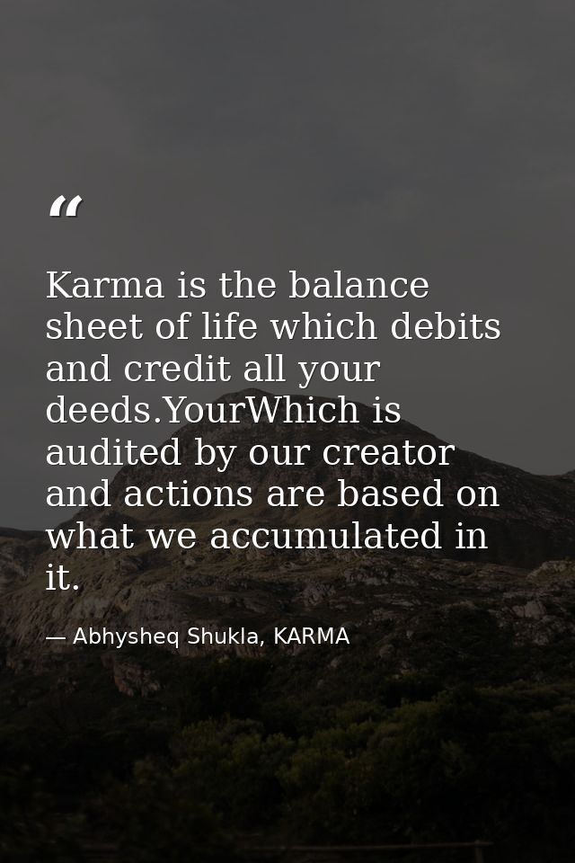 Karma is the balance sheet of life which debits and credit all your deeds.YourWhich is audited by our creator and action — Abhysheq Shukla, KARMA