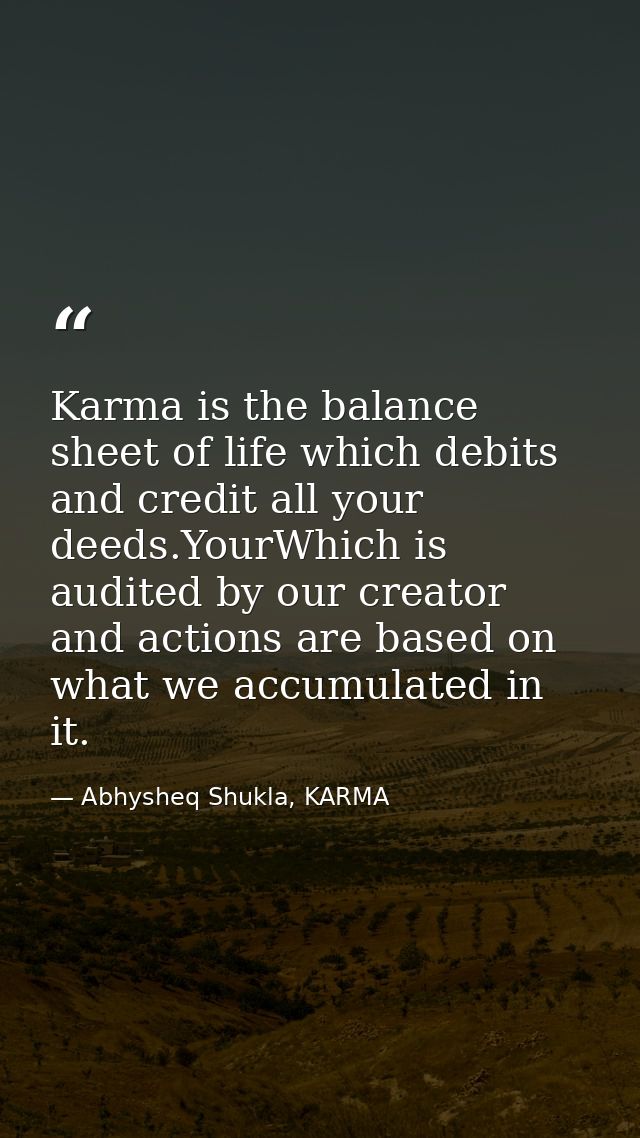 Karma is the balance sheet of life which debits and credit all your deeds.YourWhich is audited by our creator and action — Abhysheq Shukla, KARMA