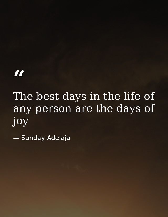 The best days in the life of any person are the days of joy — Sunday Adelaja