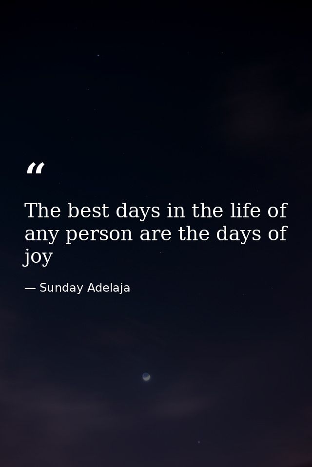 The best days in the life of any person are the days of joy — Sunday Adelaja