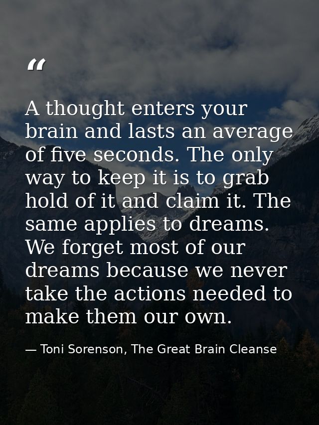 A thought enters your brain and lasts an average of five seconds. The only way to keep it is to grab hold of it and clai — Toni Sorenson, The Great Brain Cleanse