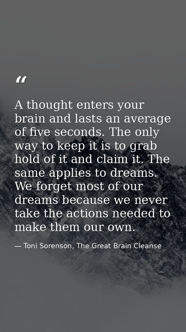 A thought enters your brain and lasts an average of five seconds. The only way to keep it is to grab hold of it and clai — Toni Sorenson, The Great Brain Cleanse