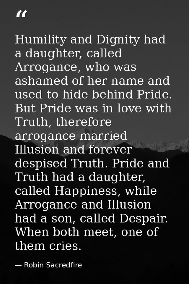 Humility and Dignity had a daughter, called Arrogance, who was ashamed of her name and used to hide behind Pride. But Pr — Robin Sacredfire