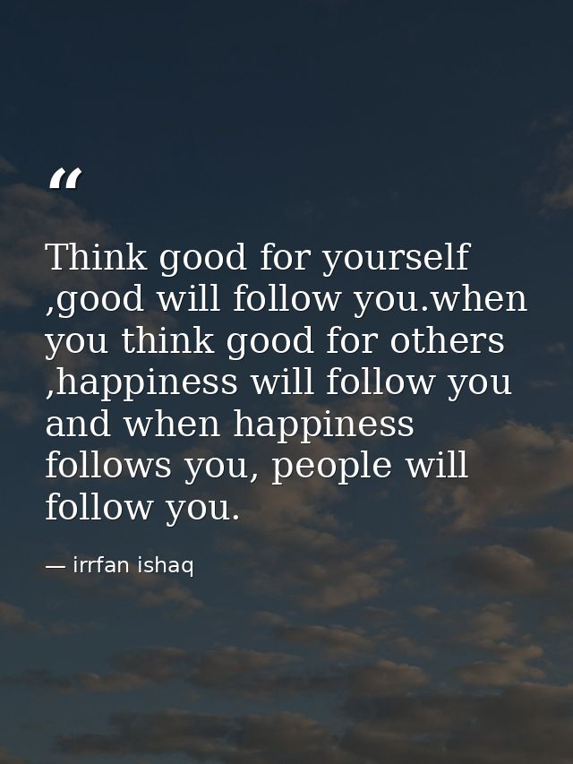 Think good for yourself ,good will follow you.when you think good for others ,happiness will follow you and when happine — irrfan ishaq
