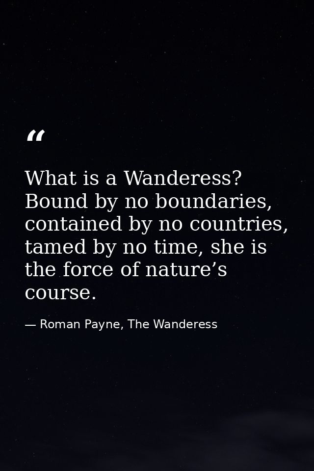 What is a Wanderess? Bound by no boundaries, contained by no countries, tamed by no time, she is the force of nature’s c — Roman Payne, The Wanderess