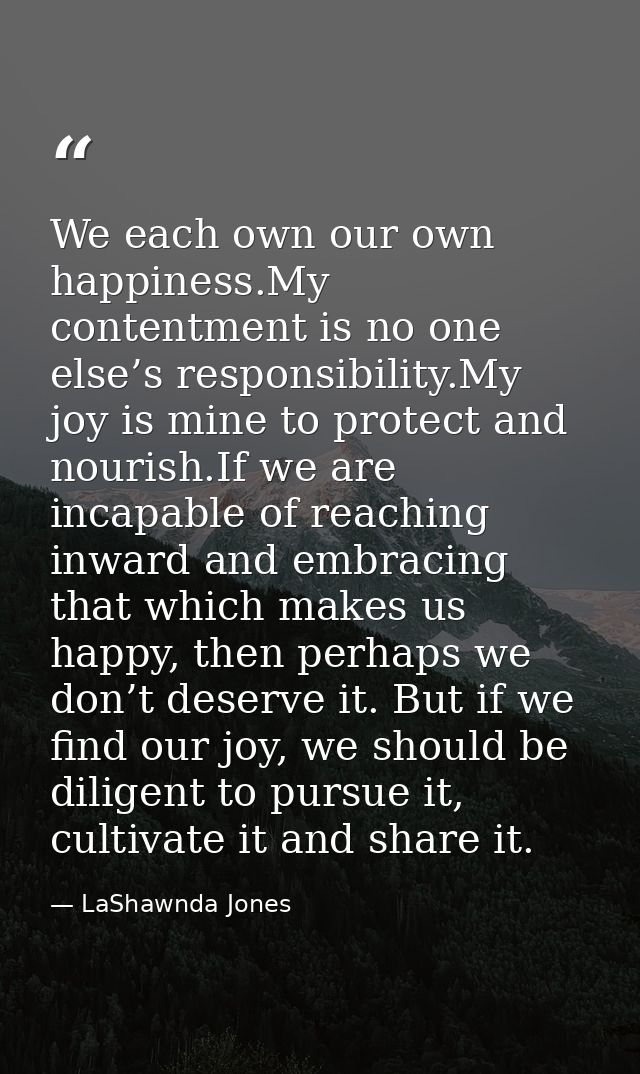 We each own our own happiness.My contentment is no one else’s responsibility.My joy is mine to protect and nourish.If we — LaShawnda Jones