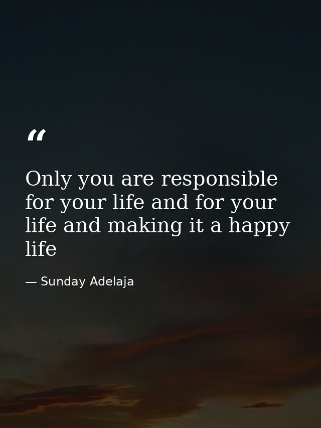 Only you are responsible for your life and for your life and making it a happy life — Sunday Adelaja