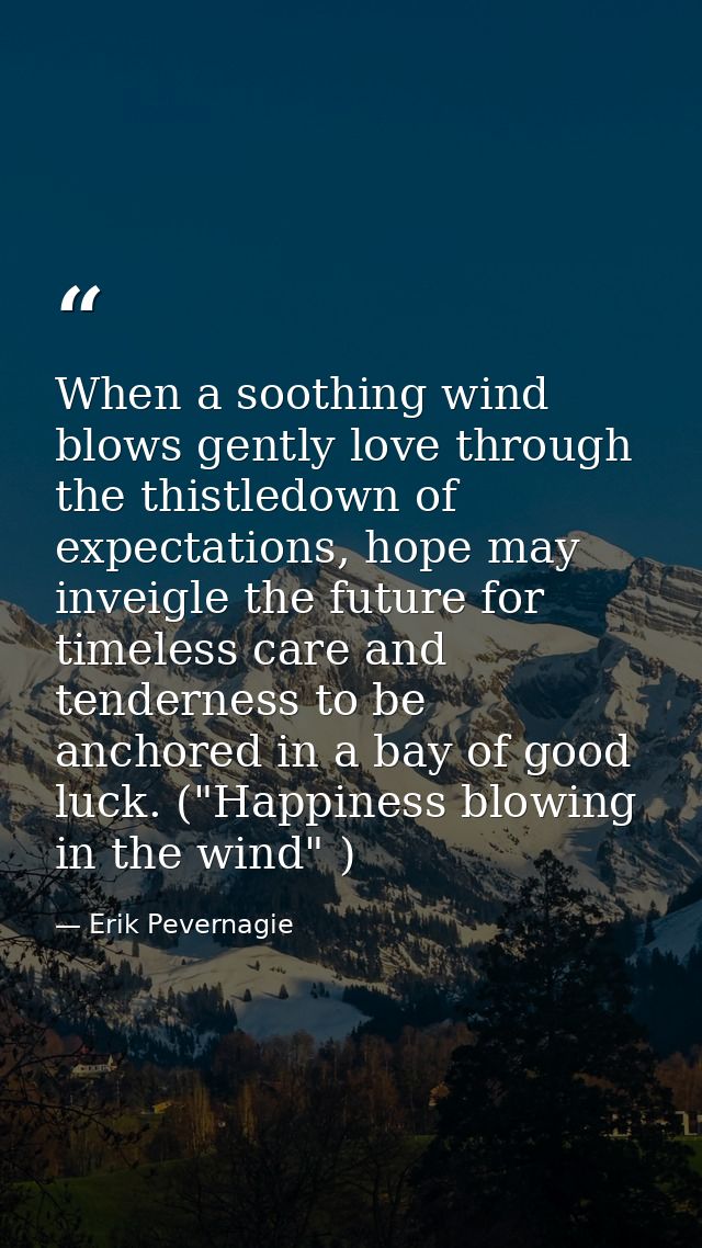 When a soothing wind blows gently love through the thistledown of expectations, hope may inveigle the future for timeles — Erik Pevernagie