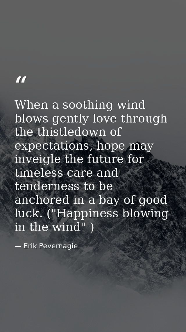 When a soothing wind blows gently love through the thistledown of expectations, hope may inveigle the future for timeles — Erik Pevernagie