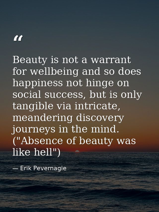 Beauty is not a warrant for wellbeing and so does happiness not hinge on social success, but is only tangible via intric — Erik Pevernagie