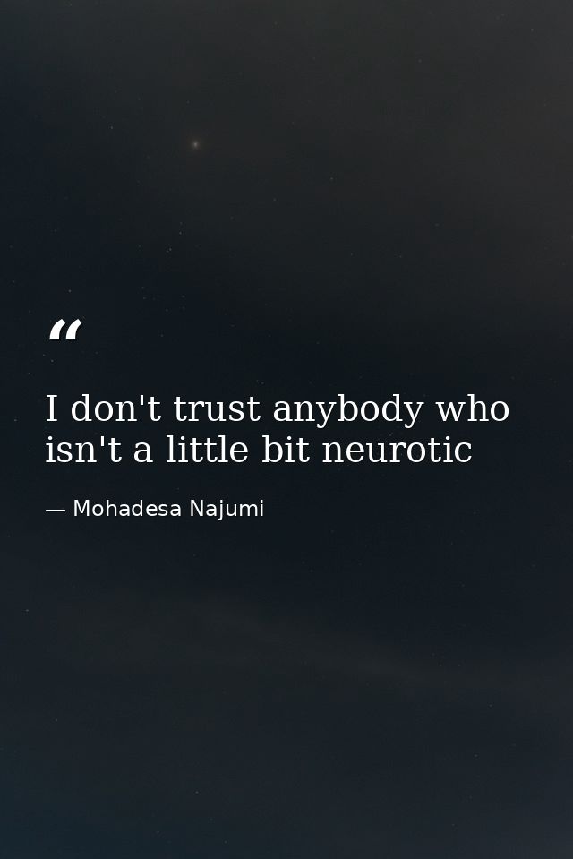 I don't trust anybody who isn't a little bit neurotic — Mohadesa Najumi