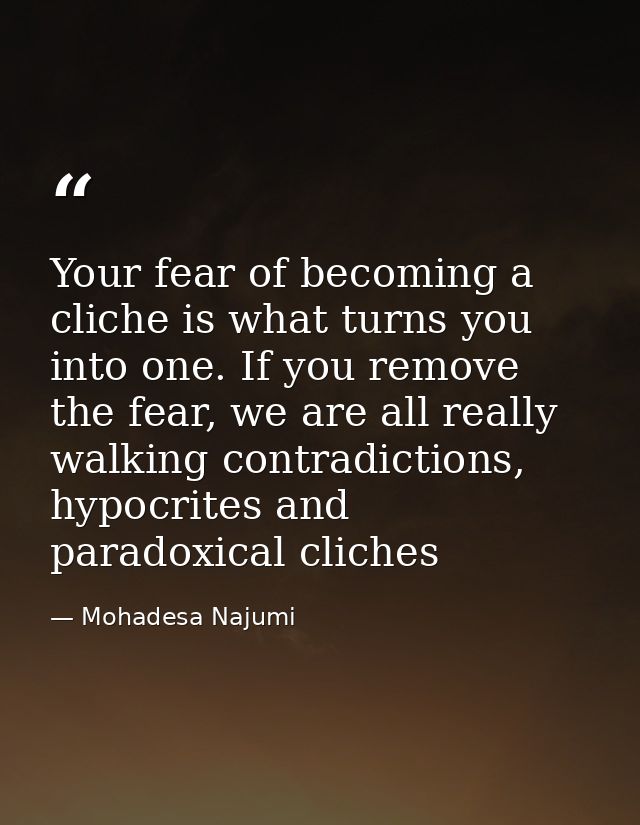 Your fear of becoming a cliche is what turns you into one. If you remove the fear, we are all really walking contradicti — Mohadesa Najumi