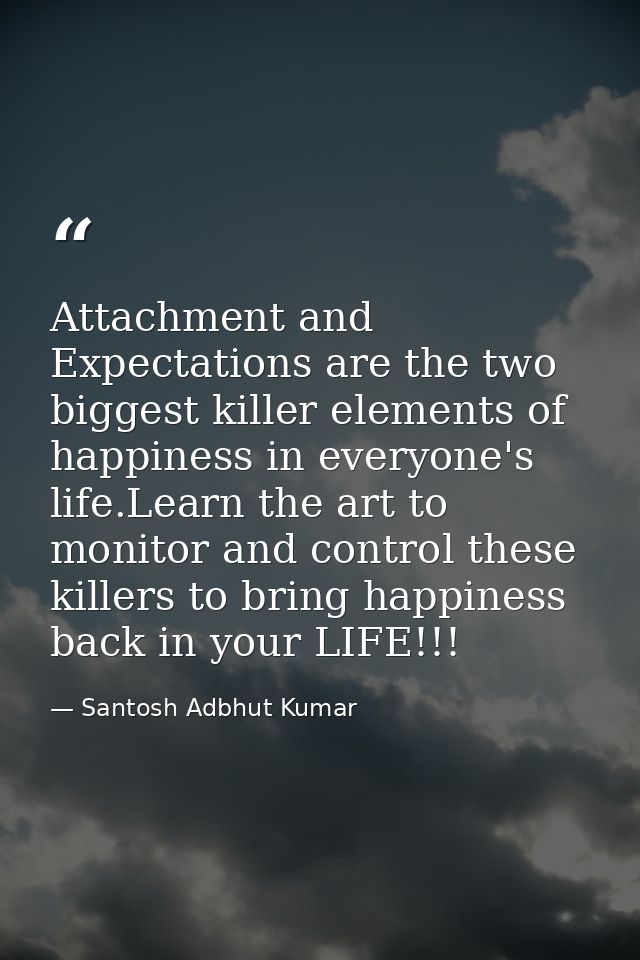 Attachment and Expectations are the two biggest killer elements of happiness in everyone's life.Learn the art to monitor — Santosh Adbhut Kumar