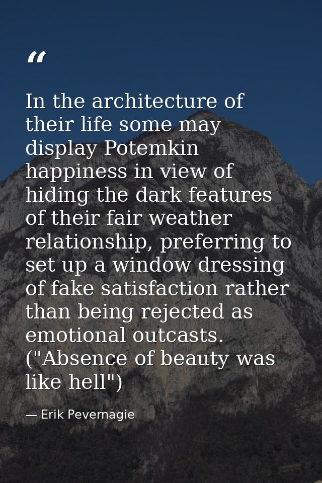 In the architecture of their life some may display Potemkin happiness in view of hiding the dark features of their fair  — Erik Pevernagie