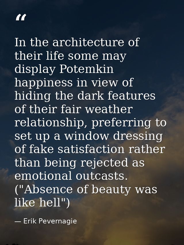 In the architecture of their life some may display Potemkin happiness in view of hiding the dark features of their fair  — Erik Pevernagie