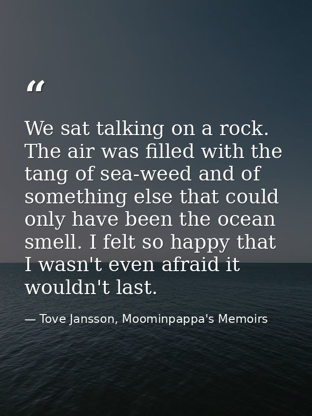 We sat talking on a rock. The air was filled with the tang of sea-weed and of something else that could only have been t — Tove Jansson, Moominpappa's Memoirs