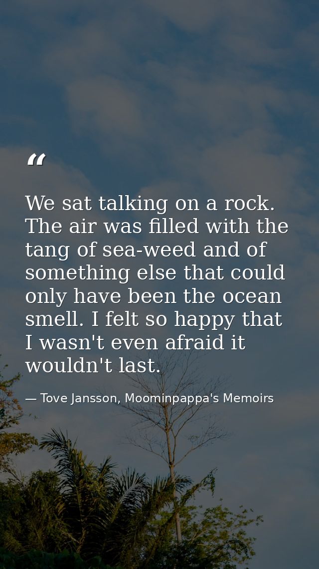 We sat talking on a rock. The air was filled with the tang of sea-weed and of something else that could only have been t — Tove Jansson, Moominpappa's Memoirs