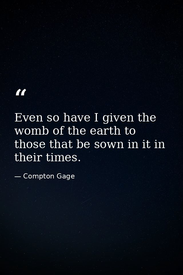 Even so have I given the womb of the earth to those that be sown in it in their times. — Compton Gage