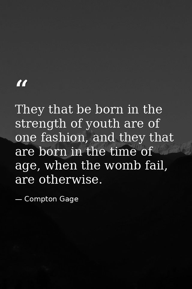 They that be born in the strength of youth are of one fashion, and they that are born in the time of age, when the womb  — Compton Gage