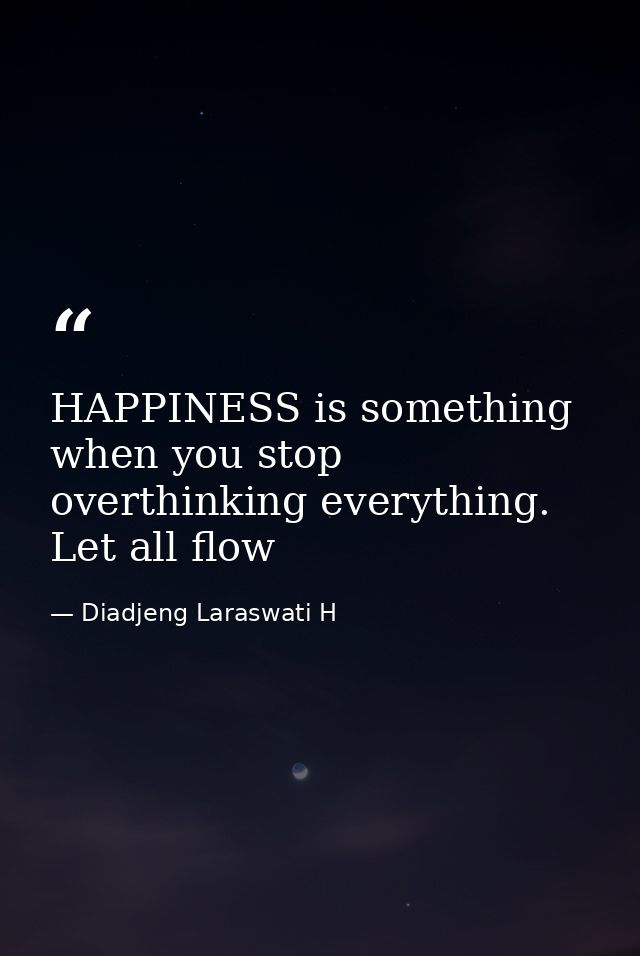 HAPPINESS is something when you stop overthinking everything. Let all flow — Diadjeng Laraswati H