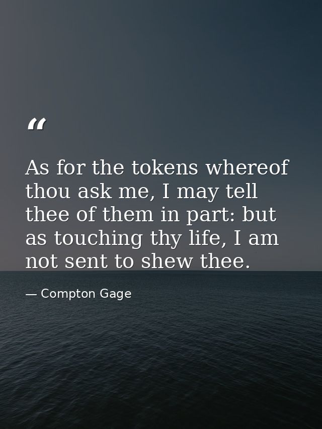 As for the tokens whereof thou ask me, I may tell thee of them in part: but as touching thy life, I am not sent to shew  — Compton Gage