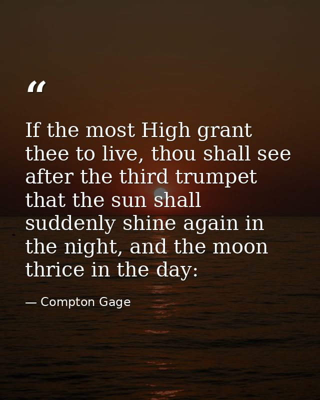If the most High grant thee to live, thou shall see after the third trumpet that the sun shall suddenly shine again in t — Compton Gage