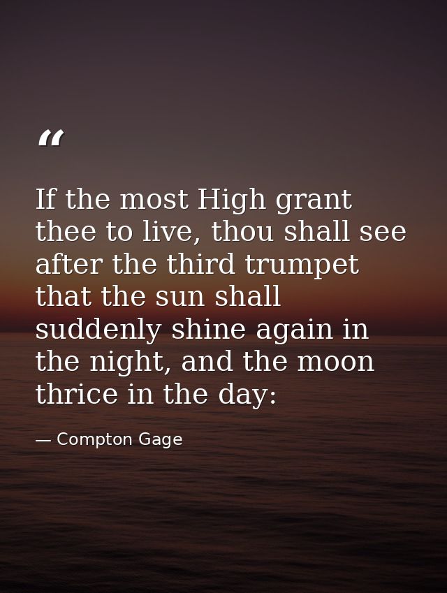 If the most High grant thee to live, thou shall see after the third trumpet that the sun shall suddenly shine again in t — Compton Gage