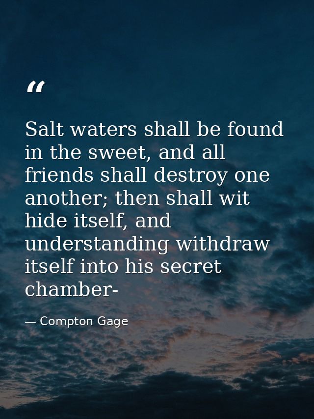 Salt waters shall be found in the sweet, and all friends shall destroy one another; then shall wit hide itself, and unde — Compton Gage