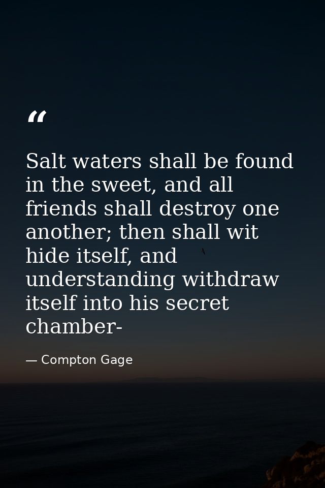 Salt waters shall be found in the sweet, and all friends shall destroy one another; then shall wit hide itself, and unde — Compton Gage
