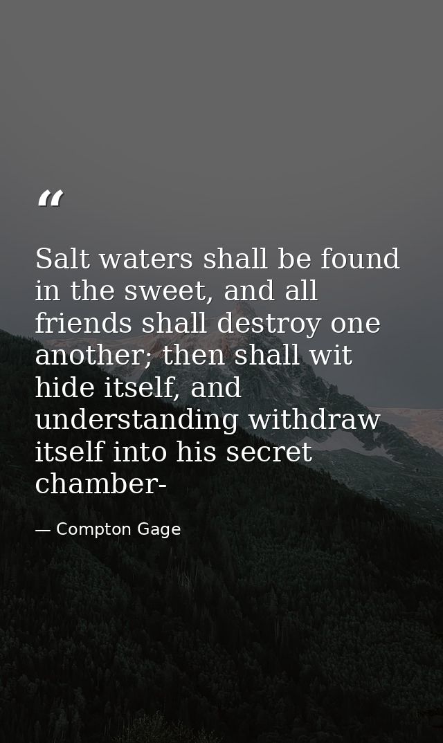 Salt waters shall be found in the sweet, and all friends shall destroy one another; then shall wit hide itself, and unde — Compton Gage