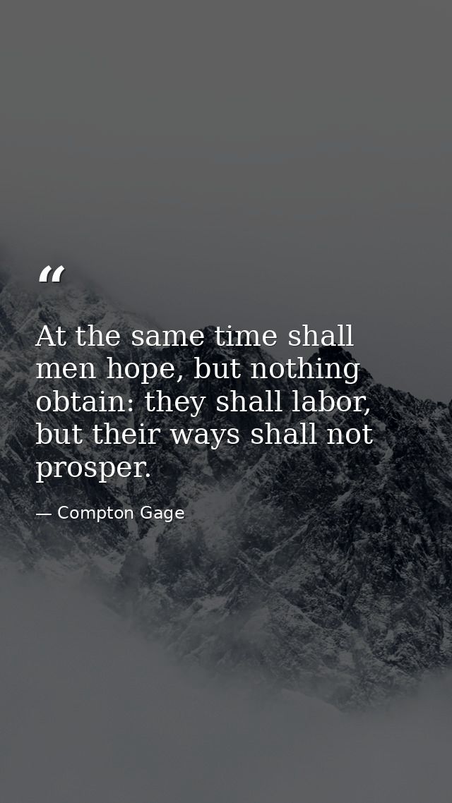 At the same time shall men hope, but nothing obtain: they shall labor, but their ways shall not prosper. — Compton Gage