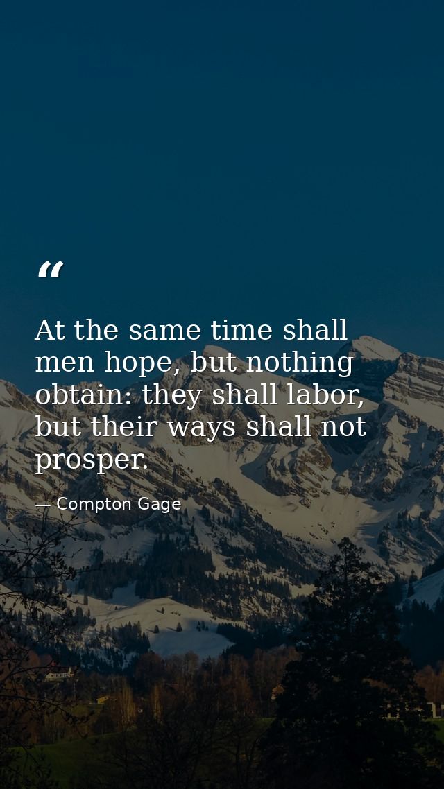 At the same time shall men hope, but nothing obtain: they shall labor, but their ways shall not prosper. — Compton Gage
